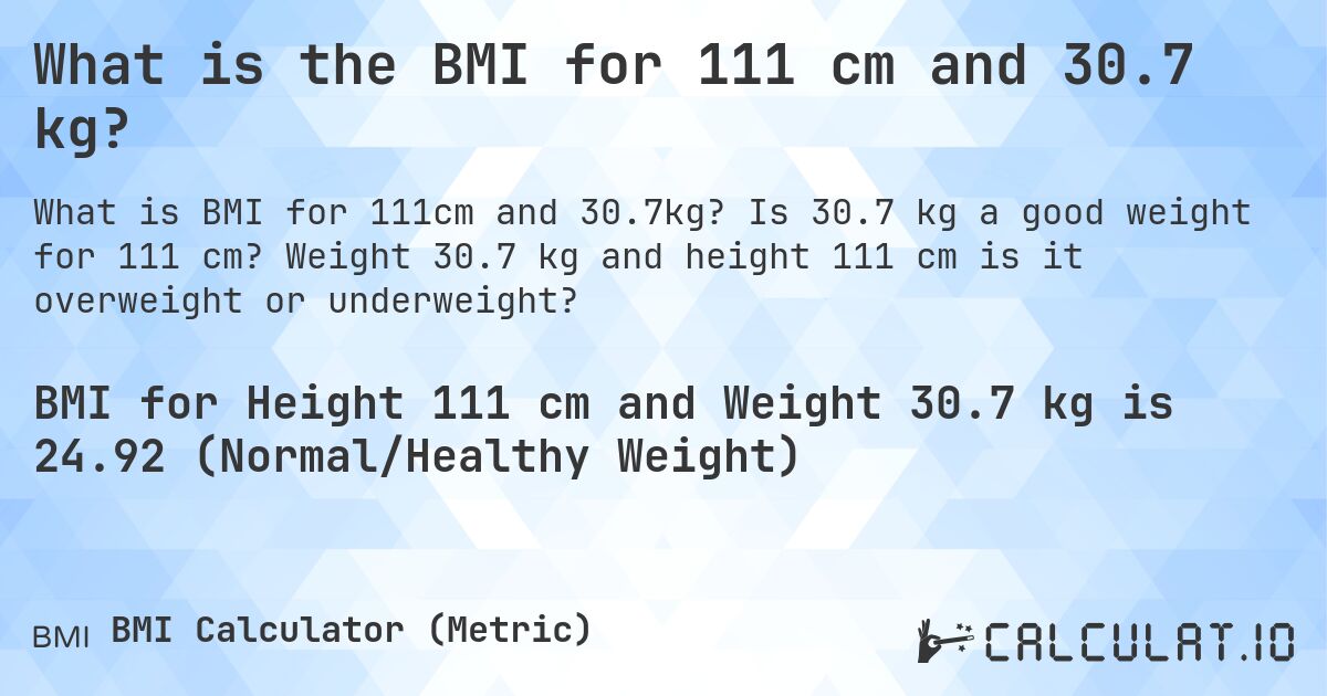 What is the BMI for 111 cm and 30.7 kg?. Is 30.7 kg a good weight for 111 cm? Weight 30.7 kg and height 111 cm is it overweight or underweight?