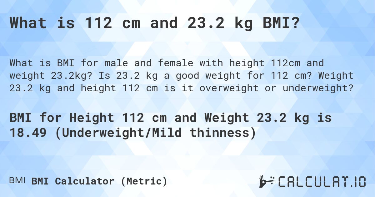 What is 112 cm and 23.2 kg BMI?. Is 23.2 kg a good weight for 112 cm? Weight 23.2 kg and height 112 cm is it overweight or underweight?