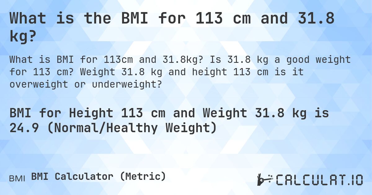 What is the BMI for 113 cm and 31.8 kg?. Is 31.8 kg a good weight for 113 cm? Weight 31.8 kg and height 113 cm is it overweight or underweight?