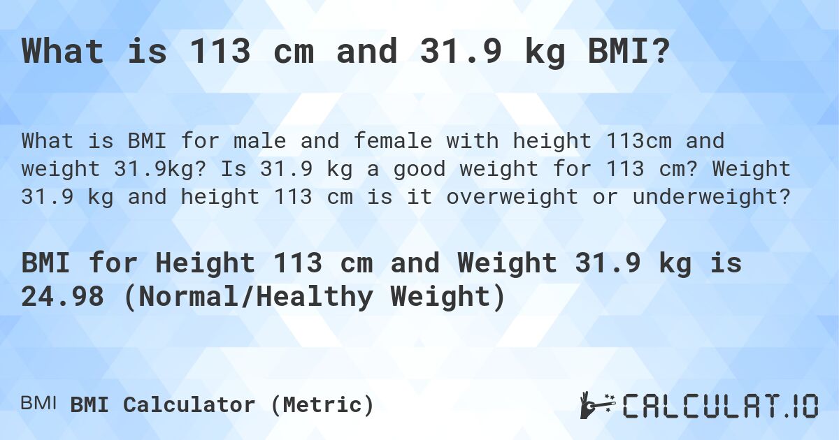 What is 113 cm and 31.9 kg BMI?. Is 31.9 kg a good weight for 113 cm? Weight 31.9 kg and height 113 cm is it overweight or underweight?