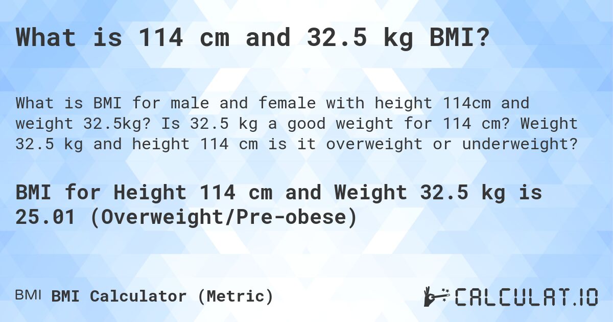 What is 114 cm and 32.5 kg BMI?. Is 32.5 kg a good weight for 114 cm? Weight 32.5 kg and height 114 cm is it overweight or underweight?