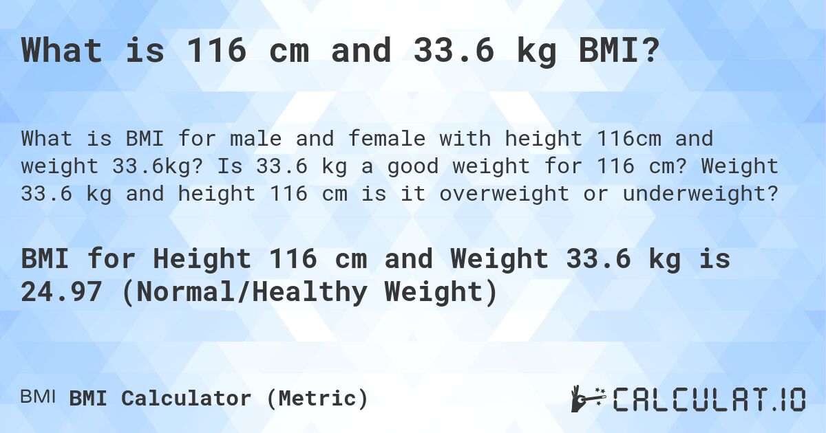 What is 116 cm and 33.6 kg BMI?. Is 33.6 kg a good weight for 116 cm? Weight 33.6 kg and height 116 cm is it overweight or underweight?