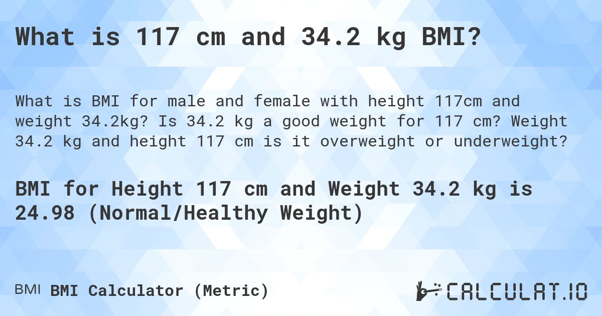 What is 117 cm and 34.2 kg BMI?. Is 34.2 kg a good weight for 117 cm? Weight 34.2 kg and height 117 cm is it overweight or underweight?