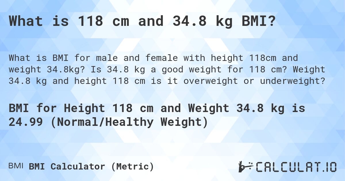 What is 118 cm and 34.8 kg BMI?. Is 34.8 kg a good weight for 118 cm? Weight 34.8 kg and height 118 cm is it overweight or underweight?