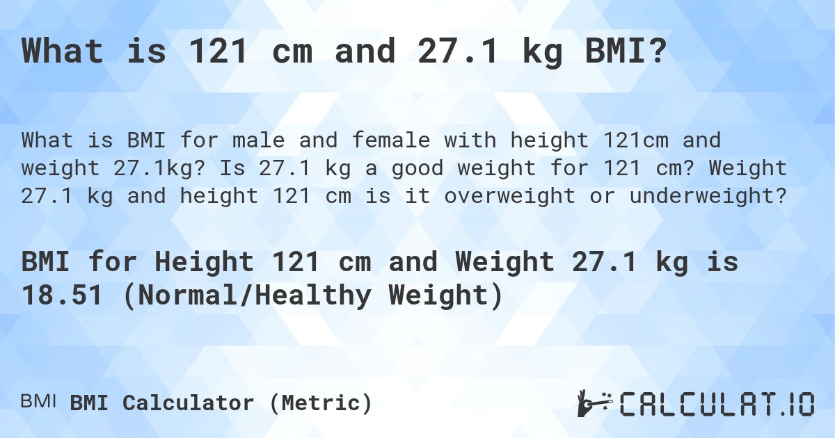 What is 121 cm and 27.1 kg BMI?. Is 27.1 kg a good weight for 121 cm? Weight 27.1 kg and height 121 cm is it overweight or underweight?