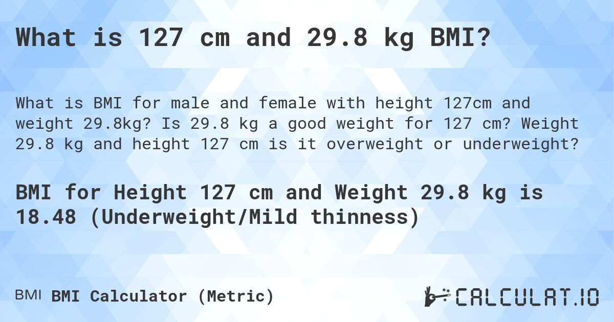 What is 127 cm and 29.8 kg BMI?. Is 29.8 kg a good weight for 127 cm? Weight 29.8 kg and height 127 cm is it overweight or underweight?