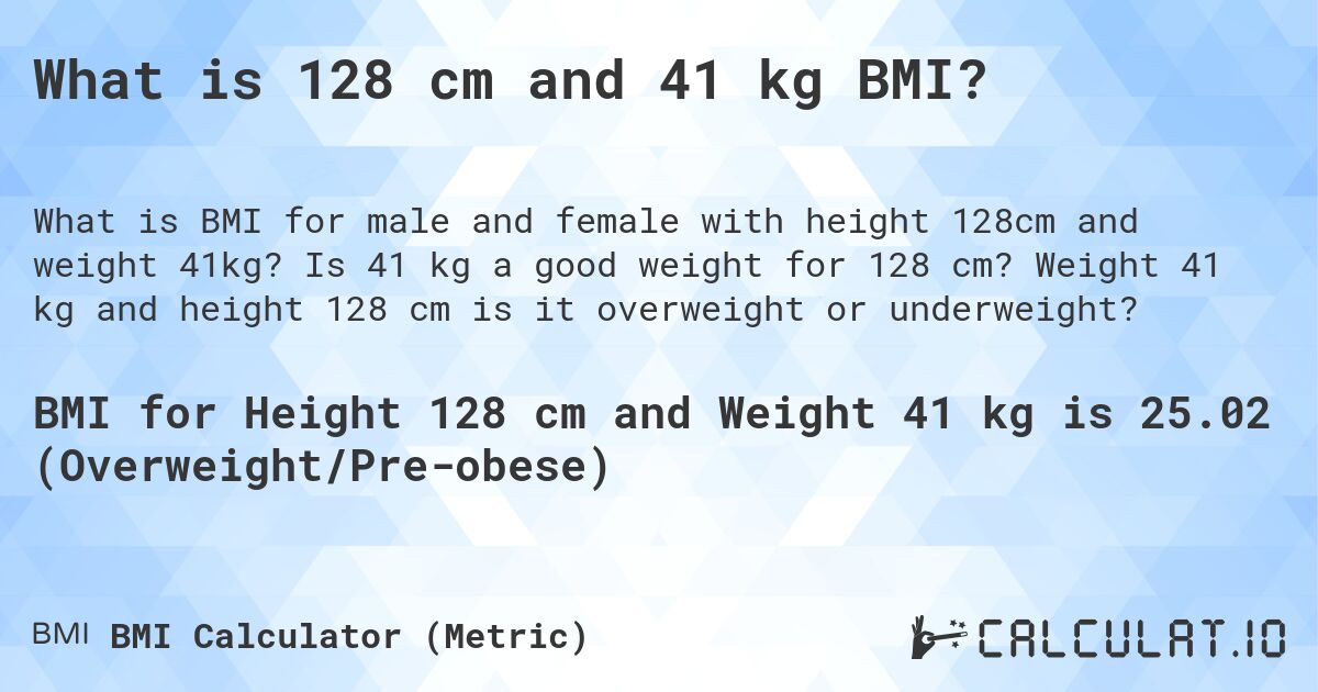 What is 128 cm and 41 kg BMI?. Is 41 kg a good weight for 128 cm? Weight 41 kg and height 128 cm is it overweight or underweight?