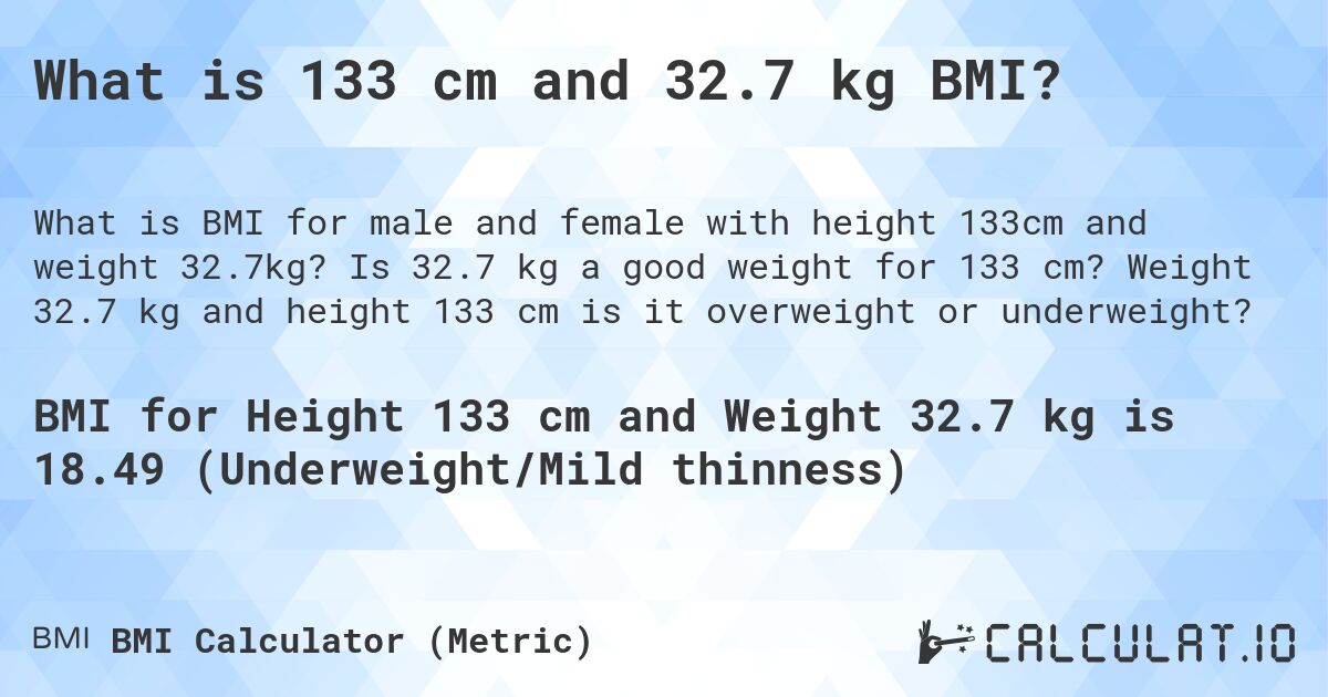 What is 133 cm and 32.7 kg BMI?. Is 32.7 kg a good weight for 133 cm? Weight 32.7 kg and height 133 cm is it overweight or underweight?
