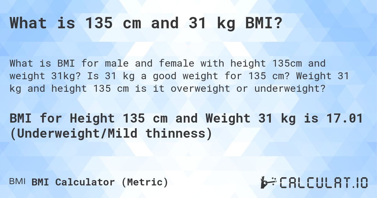 What is 135 cm and 31 kg BMI?. Is 31 kg a good weight for 135 cm? Weight 31 kg and height 135 cm is it overweight or underweight?