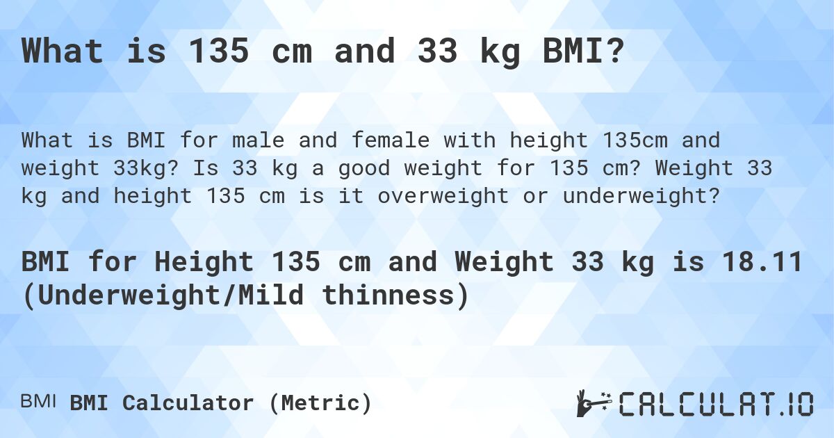 What is 135 cm and 33 kg BMI?. Is 33 kg a good weight for 135 cm? Weight 33 kg and height 135 cm is it overweight or underweight?