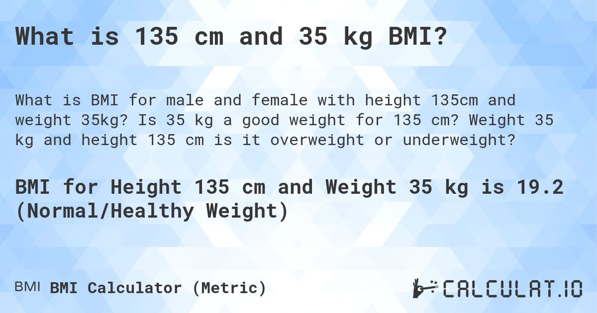 What is 135 cm and 35 kg BMI?. Is 35 kg a good weight for 135 cm? Weight 35 kg and height 135 cm is it overweight or underweight?