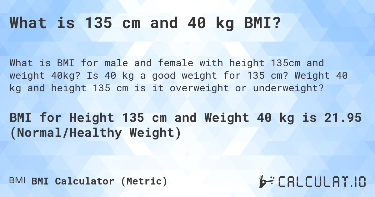 What is 135 cm and 40 kg BMI?. Is 40 kg a good weight for 135 cm? Weight 40 kg and height 135 cm is it overweight or underweight?