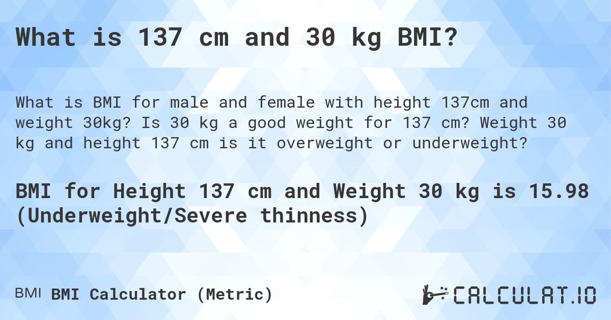 What is 137 cm and 30 kg BMI?. Is 30 kg a good weight for 137 cm? Weight 30 kg and height 137 cm is it overweight or underweight?