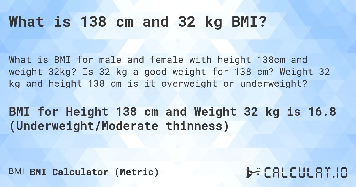 What is 138 cm and 32 kg BMI?. Is 32 kg a good weight for 138 cm? Weight 32 kg and height 138 cm is it overweight or underweight?