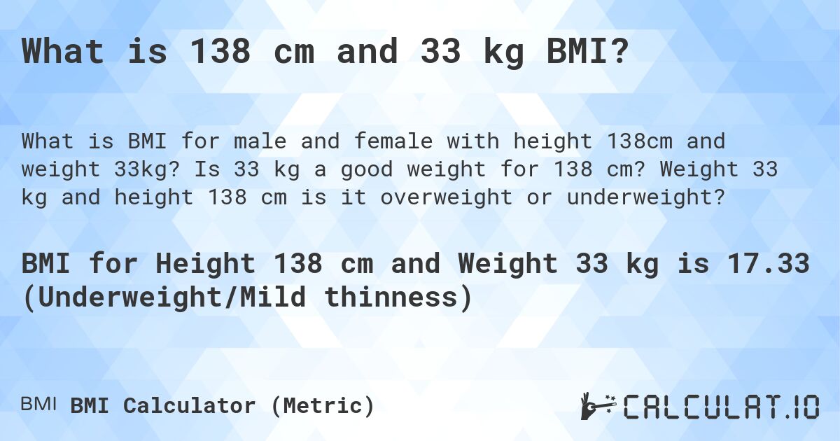 What is 138 cm and 33 kg BMI?. Is 33 kg a good weight for 138 cm? Weight 33 kg and height 138 cm is it overweight or underweight?