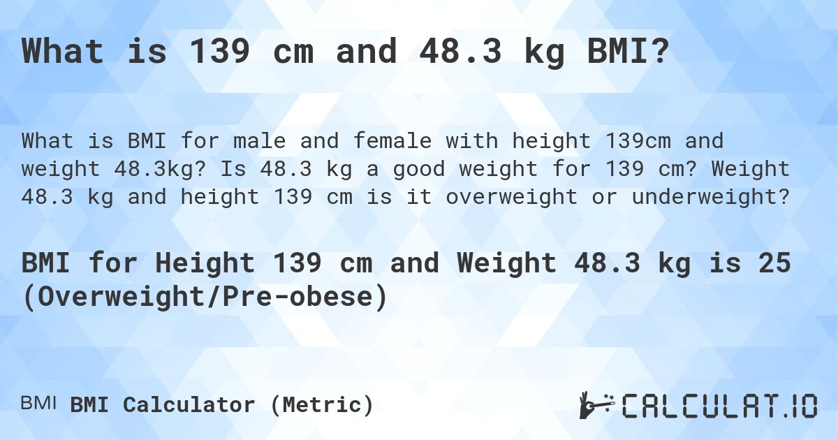 What is 139 cm and 48.3 kg BMI?. Is 48.3 kg a good weight for 139 cm? Weight 48.3 kg and height 139 cm is it overweight or underweight?