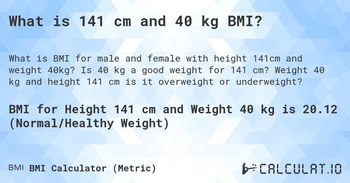What is 141 cm and 40 kg BMI?. Is 40 kg a good weight for 141 cm? Weight 40 kg and height 141 cm is it overweight or underweight?