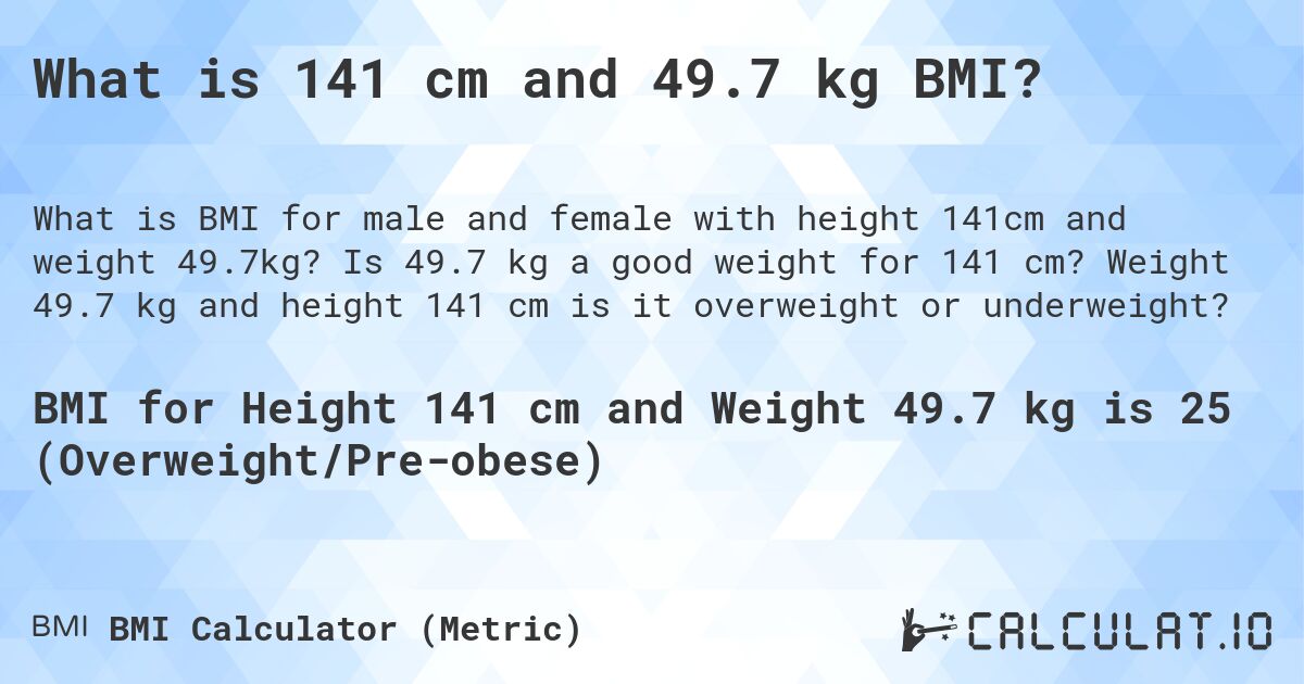 What is 141 cm and 49.7 kg BMI?. Is 49.7 kg a good weight for 141 cm? Weight 49.7 kg and height 141 cm is it overweight or underweight?