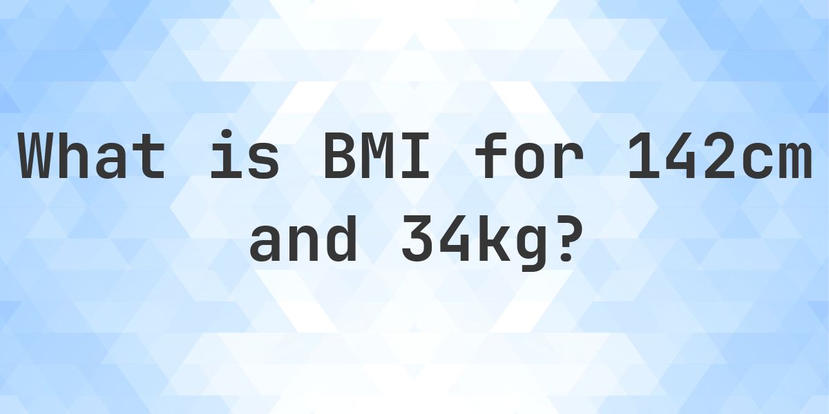 What is the BMI for 142 cm and 34 kg? - Calculatio