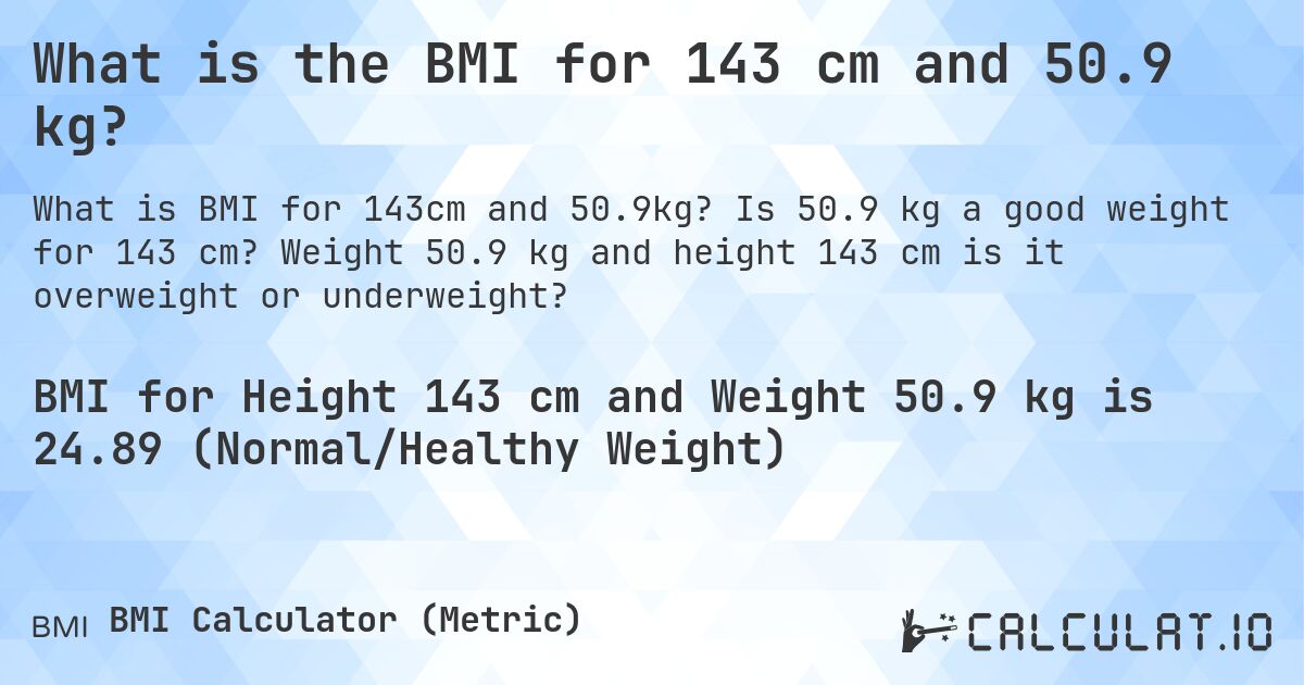 What is the BMI for 143 cm and 50.9 kg?. Is 50.9 kg a good weight for 143 cm? Weight 50.9 kg and height 143 cm is it overweight or underweight?