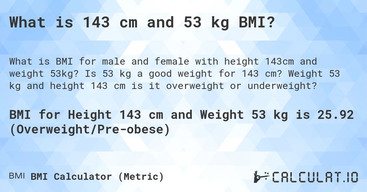 What is 143 cm and 53 kg BMI?. Is 53 kg a good weight for 143 cm? Weight 53 kg and height 143 cm is it overweight or underweight?