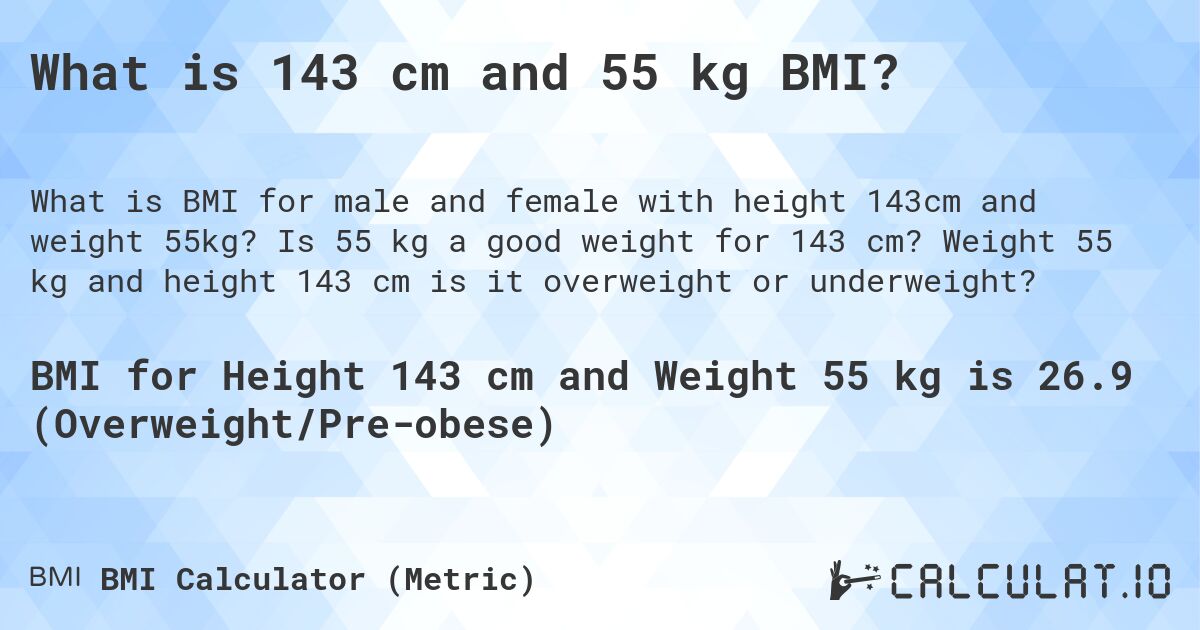 What is 143 cm and 55 kg BMI?. Is 55 kg a good weight for 143 cm? Weight 55 kg and height 143 cm is it overweight or underweight?