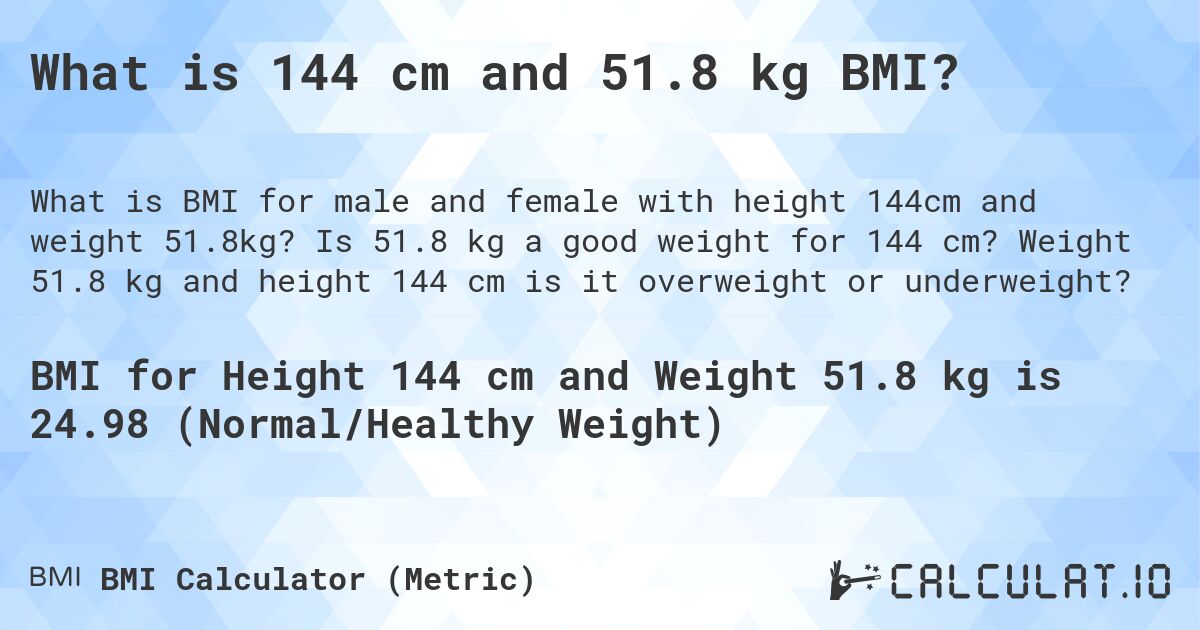 What is 144 cm and 51.8 kg BMI?. Is 51.8 kg a good weight for 144 cm? Weight 51.8 kg and height 144 cm is it overweight or underweight?