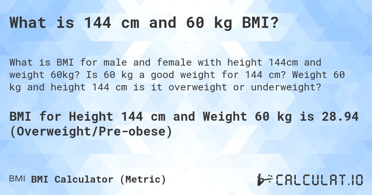 What is 144 cm and 60 kg BMI?. Is 60 kg a good weight for 144 cm? Weight 60 kg and height 144 cm is it overweight or underweight?
