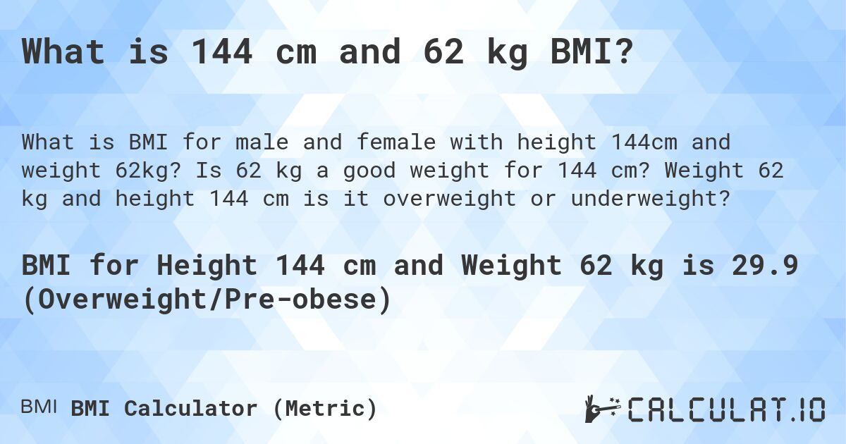 What is 144 cm and 62 kg BMI?. Is 62 kg a good weight for 144 cm? Weight 62 kg and height 144 cm is it overweight or underweight?
