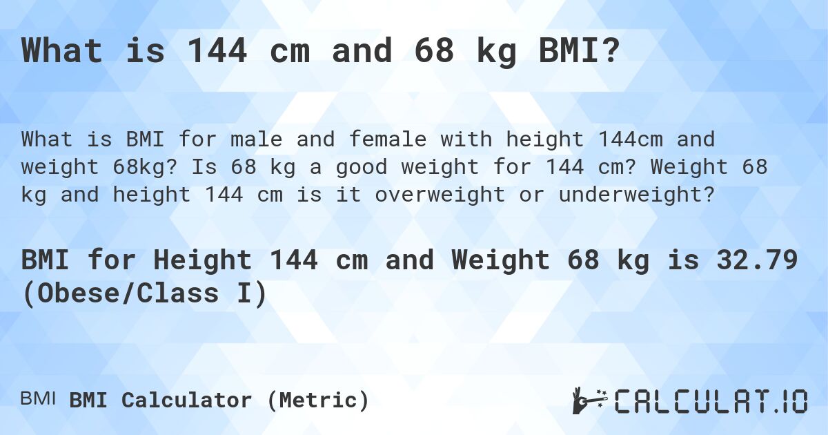 What is 144 cm and 68 kg BMI?. Is 68 kg a good weight for 144 cm? Weight 68 kg and height 144 cm is it overweight or underweight?