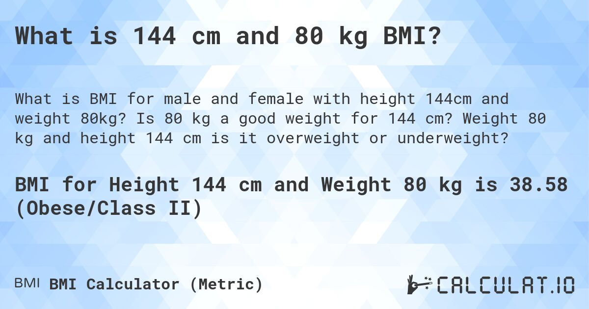 What is 144 cm and 80 kg BMI?. Is 80 kg a good weight for 144 cm? Weight 80 kg and height 144 cm is it overweight or underweight?