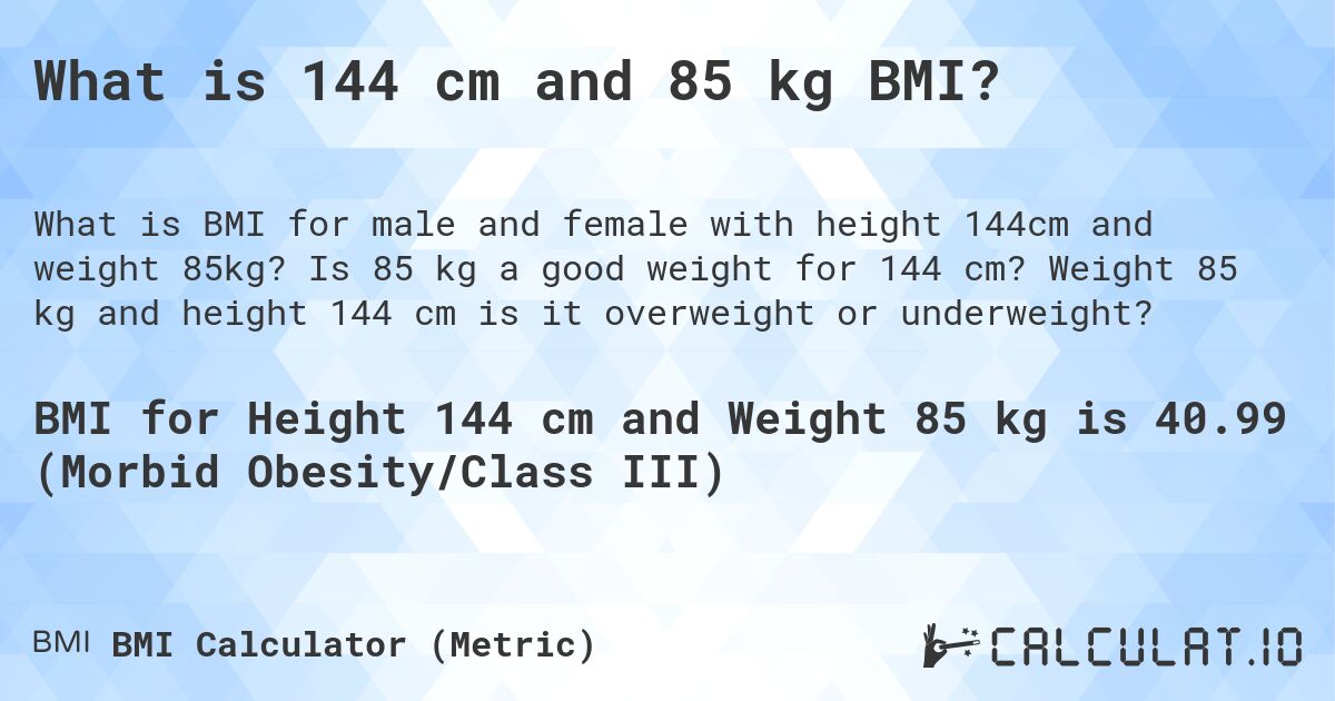 What is 144 cm and 85 kg BMI?. Is 85 kg a good weight for 144 cm? Weight 85 kg and height 144 cm is it overweight or underweight?