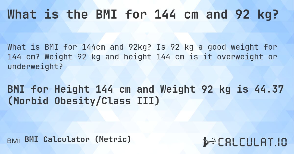 What is the BMI for 144 cm and 92 kg?. Is 92 kg a good weight for 144 cm? Weight 92 kg and height 144 cm is it overweight or underweight?