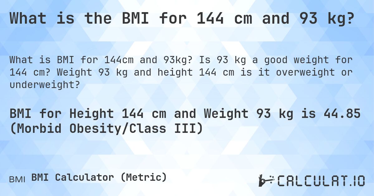 What is the BMI for 144 cm and 93 kg?. Is 93 kg a good weight for 144 cm? Weight 93 kg and height 144 cm is it overweight or underweight?