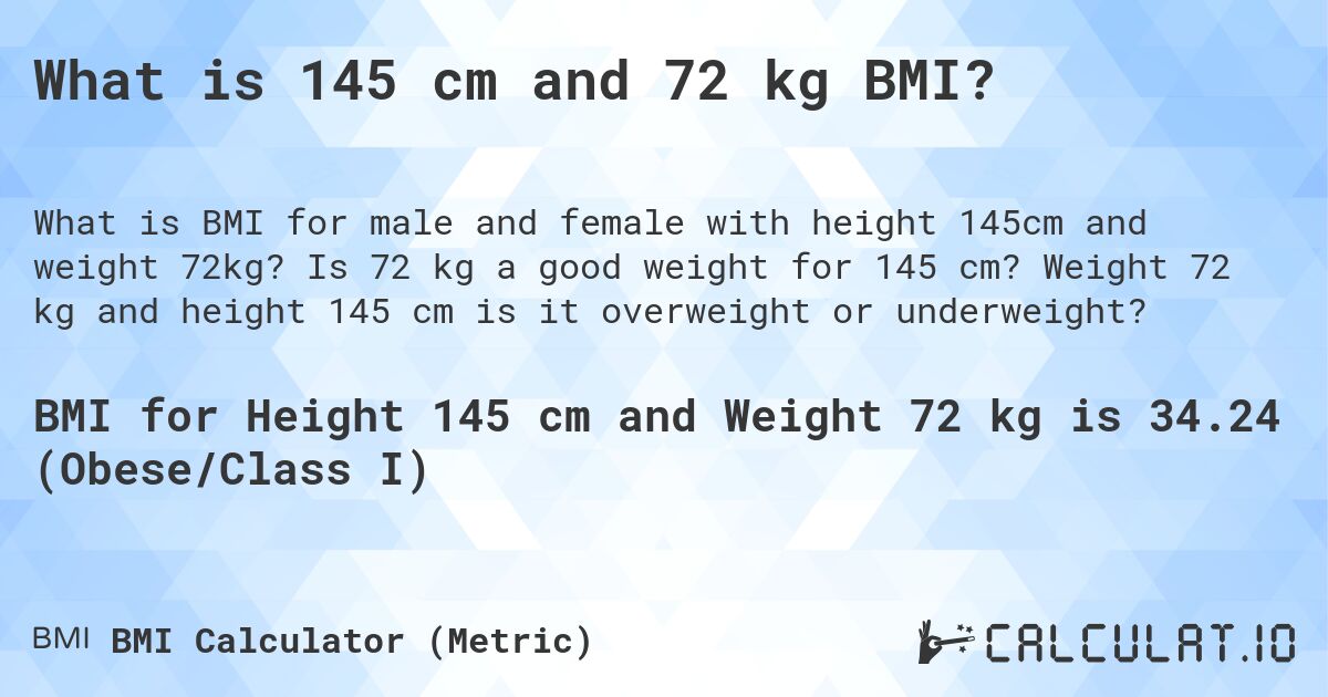 What is 145 cm and 72 kg BMI?. Is 72 kg a good weight for 145 cm? Weight 72 kg and height 145 cm is it overweight or underweight?