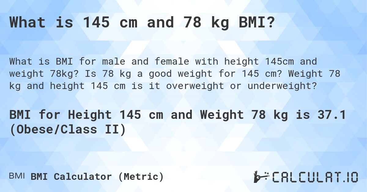What is 145 cm and 78 kg BMI?. Is 78 kg a good weight for 145 cm? Weight 78 kg and height 145 cm is it overweight or underweight?