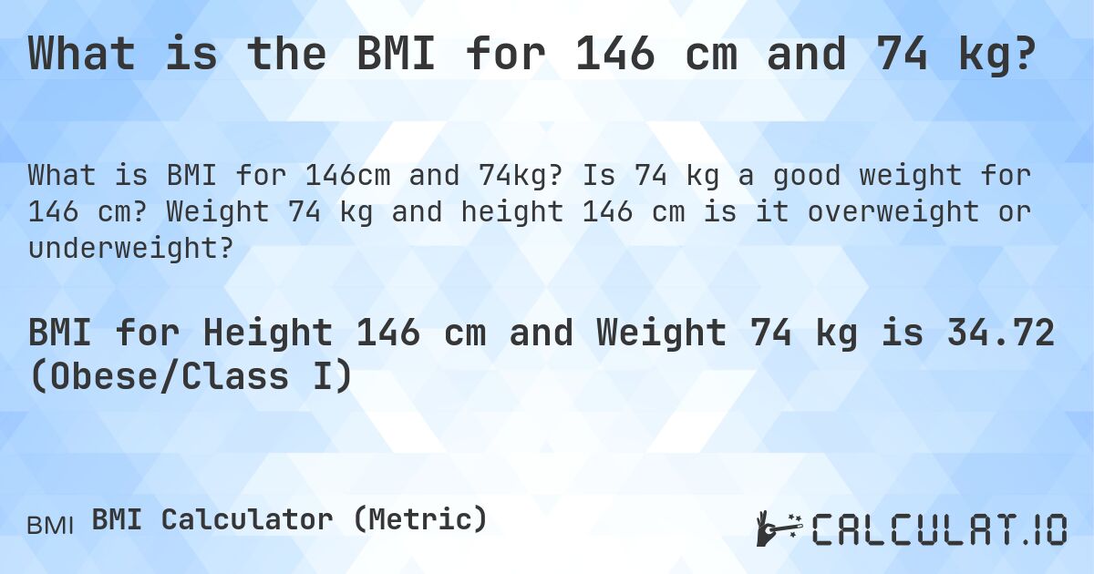 What is the BMI for 146 cm and 74 kg?. Is 74 kg a good weight for 146 cm? Weight 74 kg and height 146 cm is it overweight or underweight?
