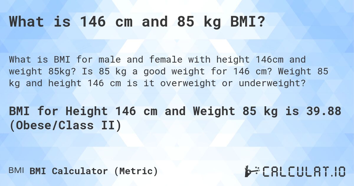 What is 146 cm and 85 kg BMI?. Is 85 kg a good weight for 146 cm? Weight 85 kg and height 146 cm is it overweight or underweight?