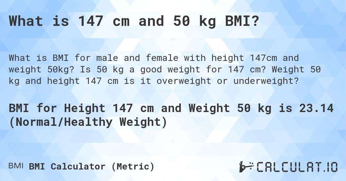 What is 147 cm and 50 kg BMI?. Is 50 kg a good weight for 147 cm? Weight 50 kg and height 147 cm is it overweight or underweight?