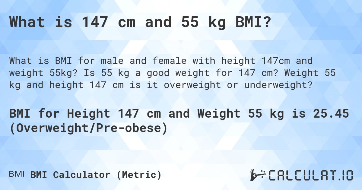 What is 147 cm and 55 kg BMI?. Is 55 kg a good weight for 147 cm? Weight 55 kg and height 147 cm is it overweight or underweight?