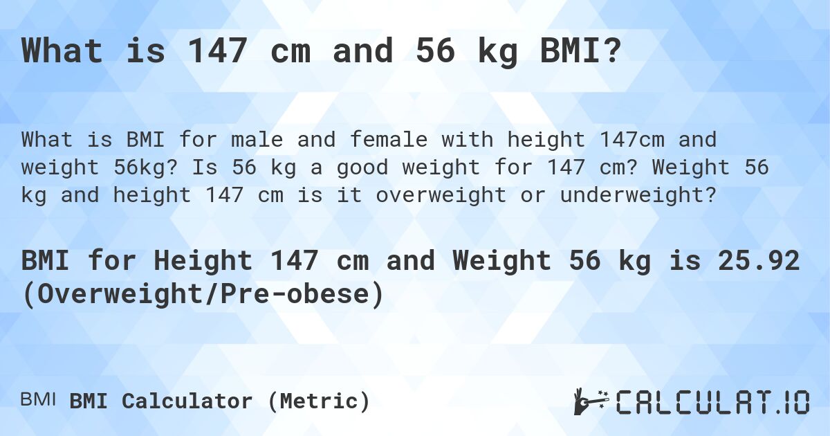What is 147 cm and 56 kg BMI?. Is 56 kg a good weight for 147 cm? Weight 56 kg and height 147 cm is it overweight or underweight?