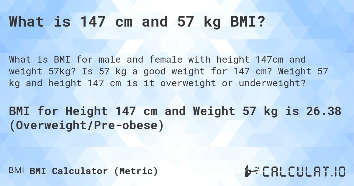 What is 147 cm and 57 kg BMI?. Is 57 kg a good weight for 147 cm? Weight 57 kg and height 147 cm is it overweight or underweight?