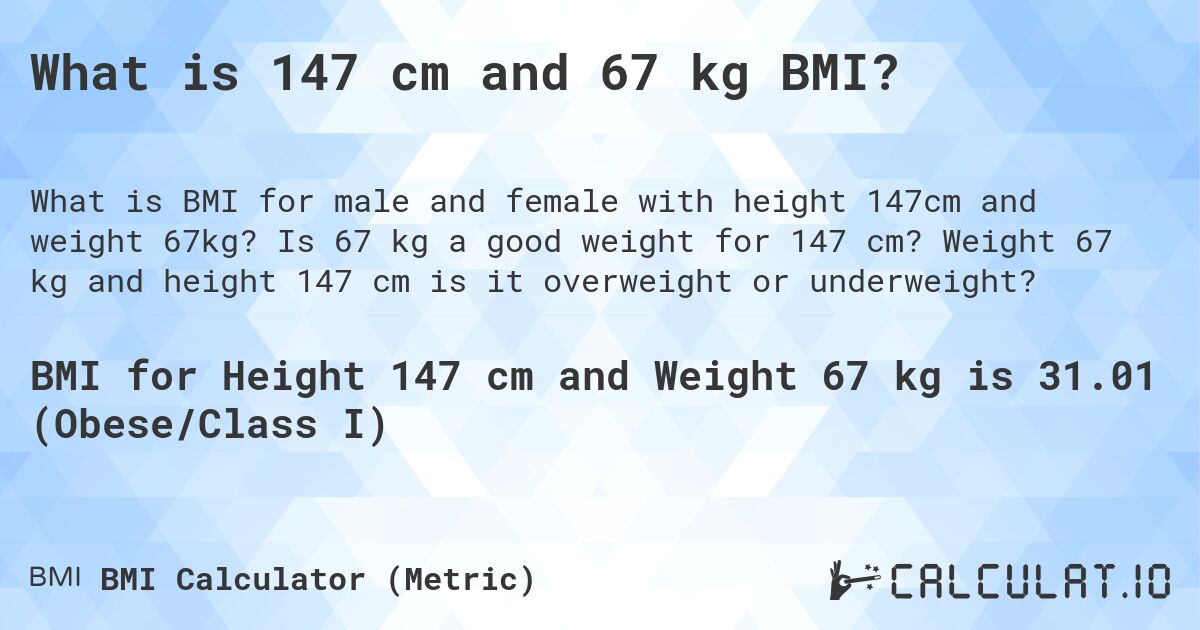 What is 147 cm and 67 kg BMI?. Is 67 kg a good weight for 147 cm? Weight 67 kg and height 147 cm is it overweight or underweight?