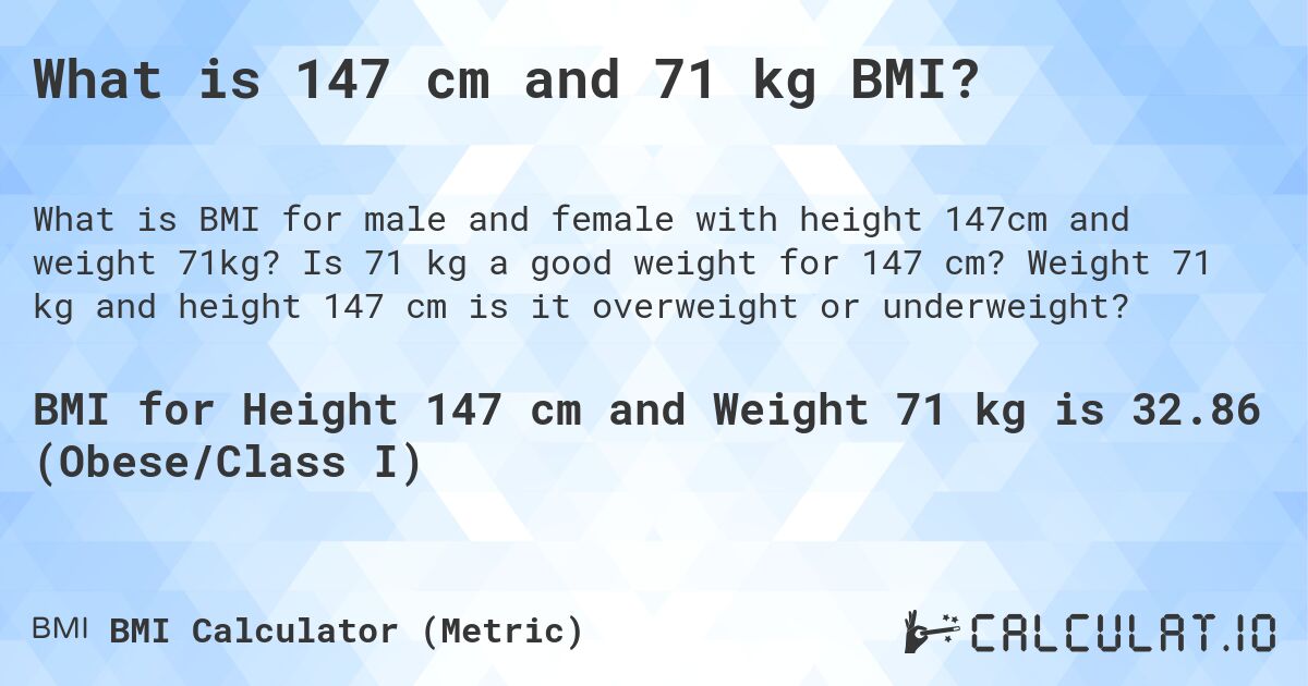 What is 147 cm and 71 kg BMI?. Is 71 kg a good weight for 147 cm? Weight 71 kg and height 147 cm is it overweight or underweight?