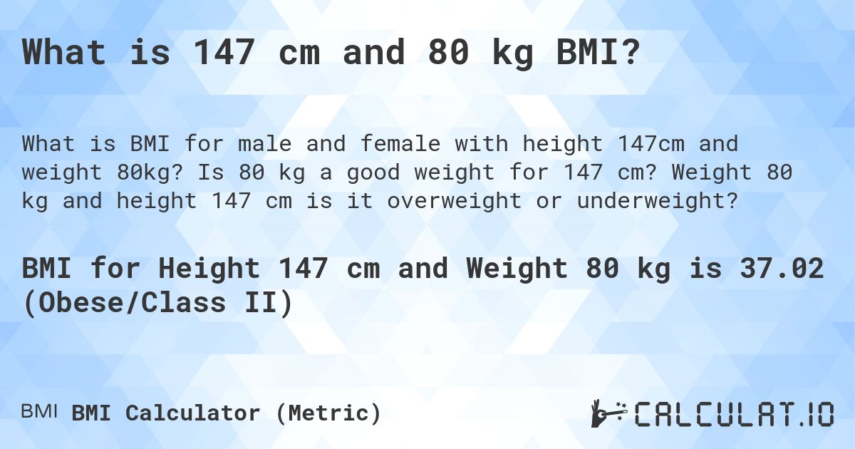 What is 147 cm and 80 kg BMI?. Is 80 kg a good weight for 147 cm? Weight 80 kg and height 147 cm is it overweight or underweight?