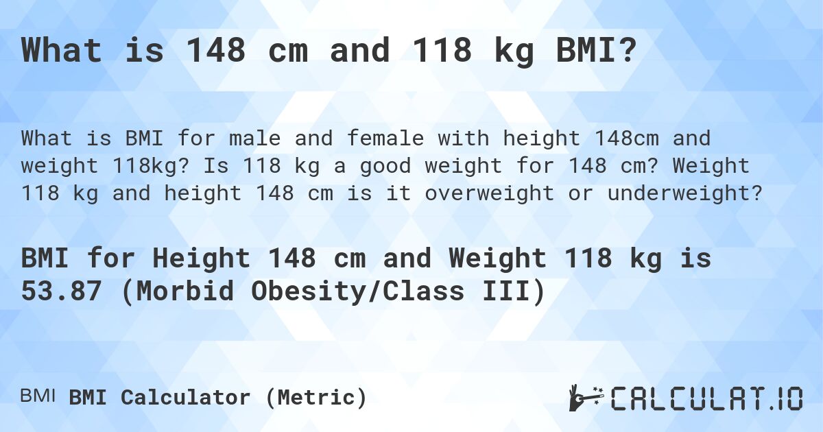 What is 148 cm and 118 kg BMI?. Is 118 kg a good weight for 148 cm? Weight 118 kg and height 148 cm is it overweight or underweight?