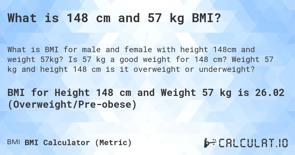 What is 148 cm and 57 kg BMI?. Is 57 kg a good weight for 148 cm? Weight 57 kg and height 148 cm is it overweight or underweight?