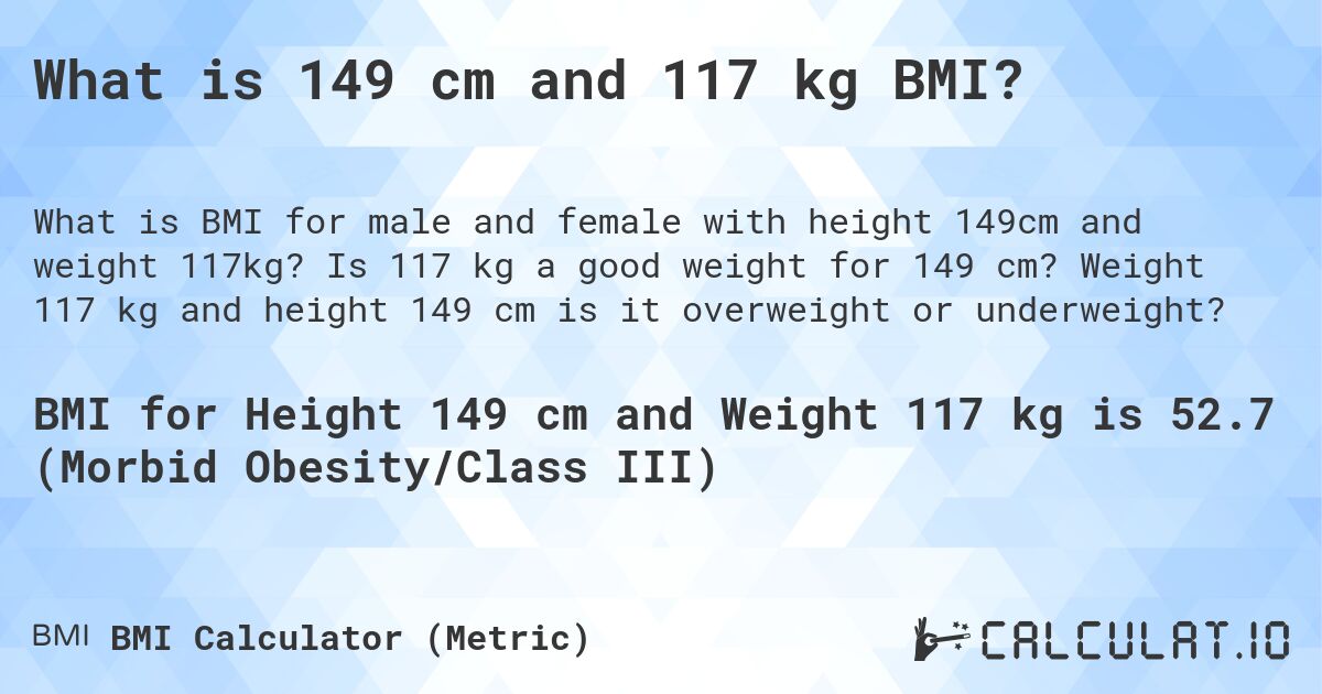 What is 149 cm and 117 kg BMI?. Is 117 kg a good weight for 149 cm? Weight 117 kg and height 149 cm is it overweight or underweight?
