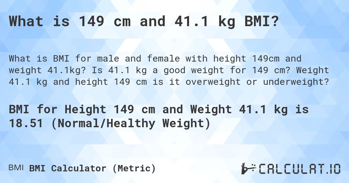 What is 149 cm and 41.1 kg BMI?. Is 41.1 kg a good weight for 149 cm? Weight 41.1 kg and height 149 cm is it overweight or underweight?
