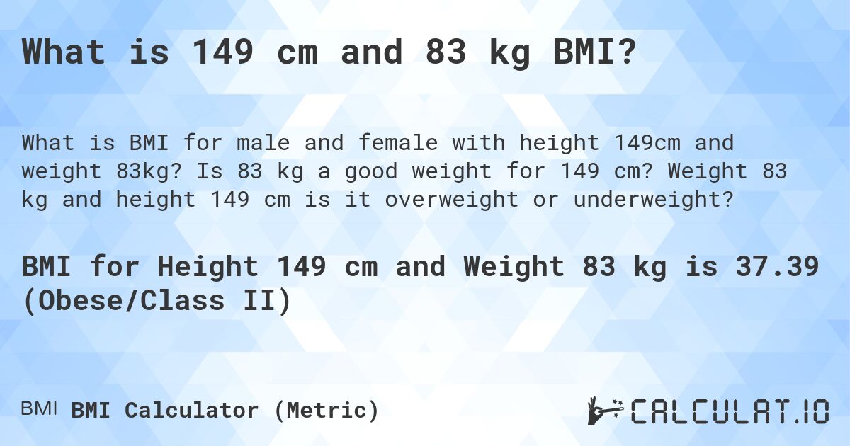 What is 149 cm and 83 kg BMI?. Is 83 kg a good weight for 149 cm? Weight 83 kg and height 149 cm is it overweight or underweight?
